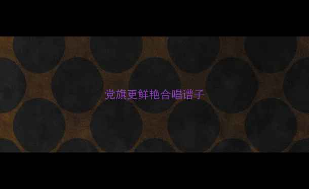 图片 党旗更鲜艳合唱谱子