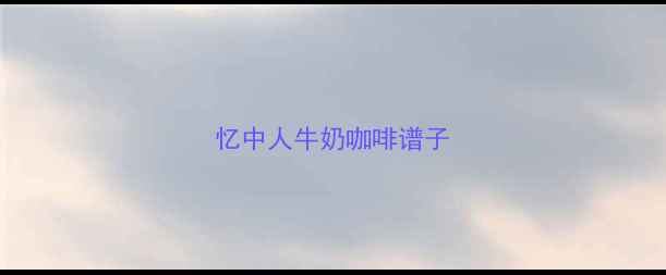 图片 忆中人牛奶咖啡谱子