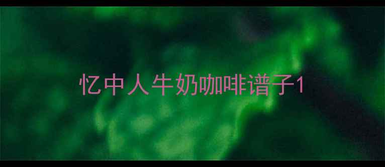 图片 忆中人牛奶咖啡谱子1